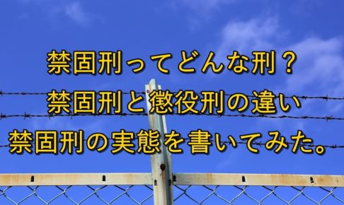 禁固刑ってどんな刑？禁固刑と懲役刑の違いと禁固刑の実態を書いてみた。