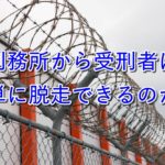 【脱獄】受刑者は脱走できるのか?元刑務官がまじめに考えてみた。