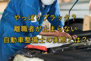 やっぱりブラック？離職者が止まらない自動車整備士の実態とは？【自動車ディーラー】