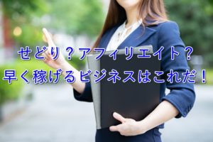せどり？アフィリエイト？早く稼げるビジネスはこれだ！【初心者向け】